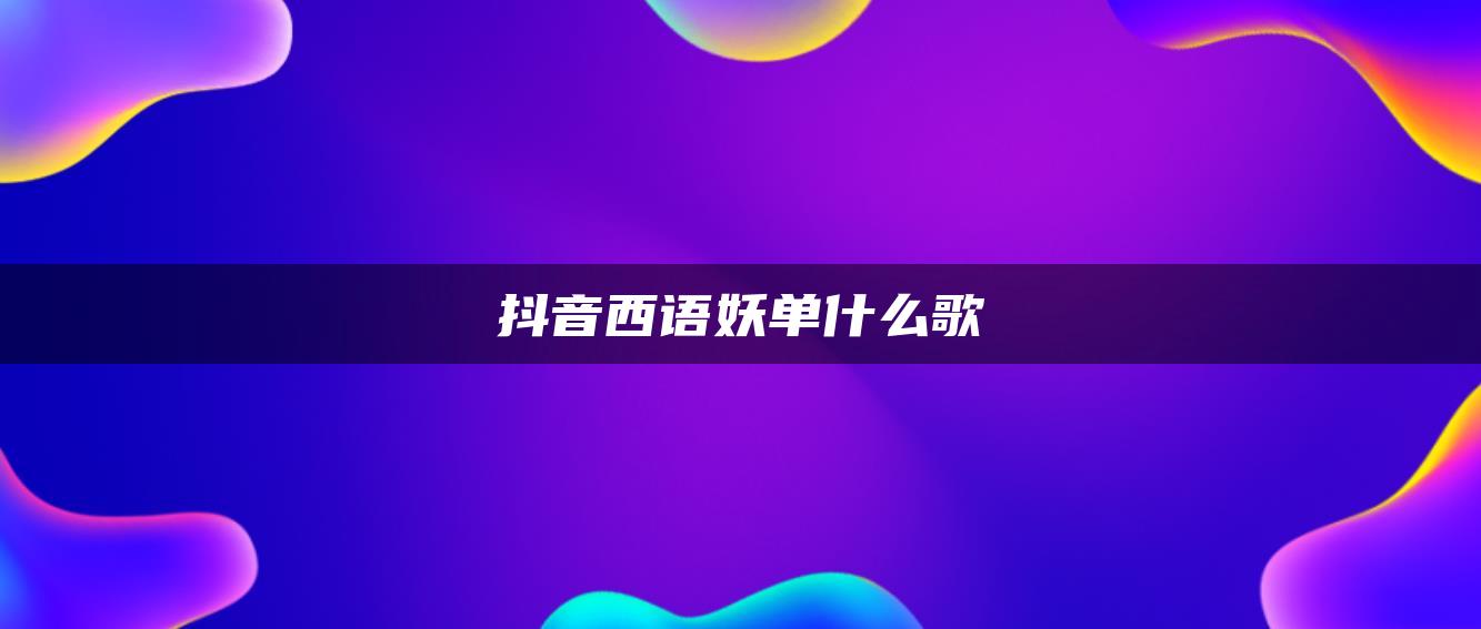 抖音西语妖单什么歌