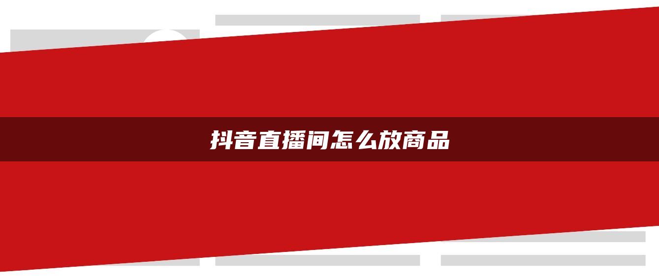 抖音直播间怎么放商品