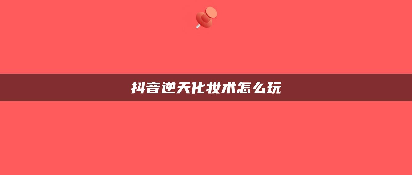 抖音逆天化妆术怎么玩