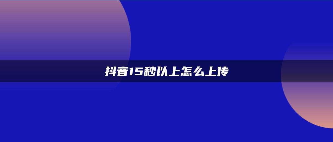 抖音15秒以上怎么上传