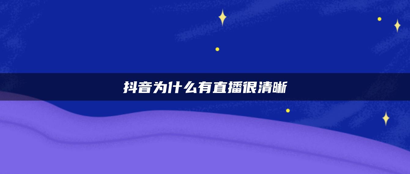 抖音为什么有直播很清晰