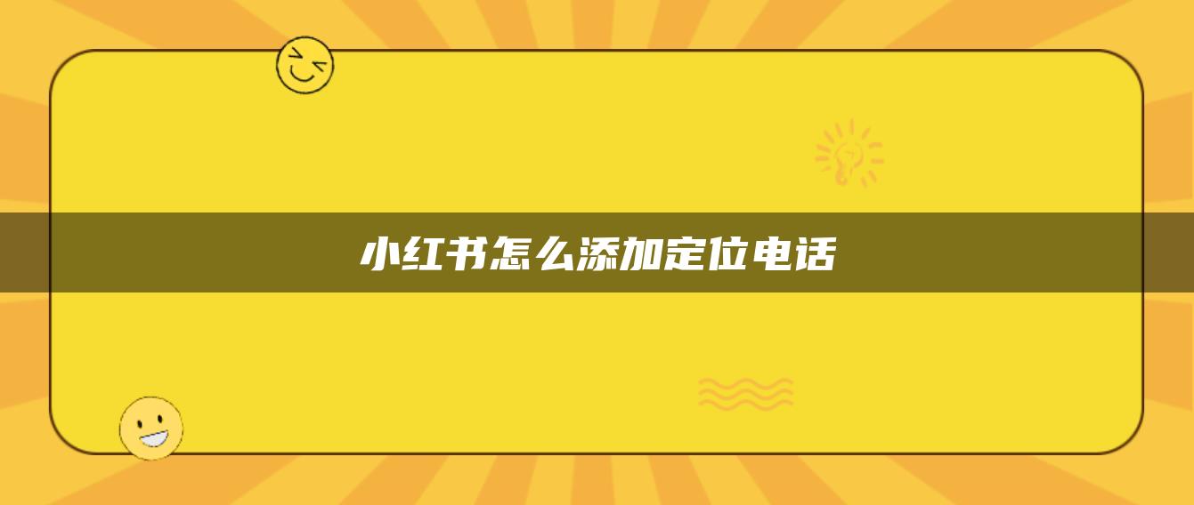 小红书怎么添加定位电话