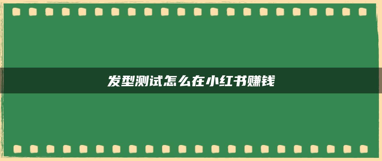 发型测试怎么在小红书赚钱