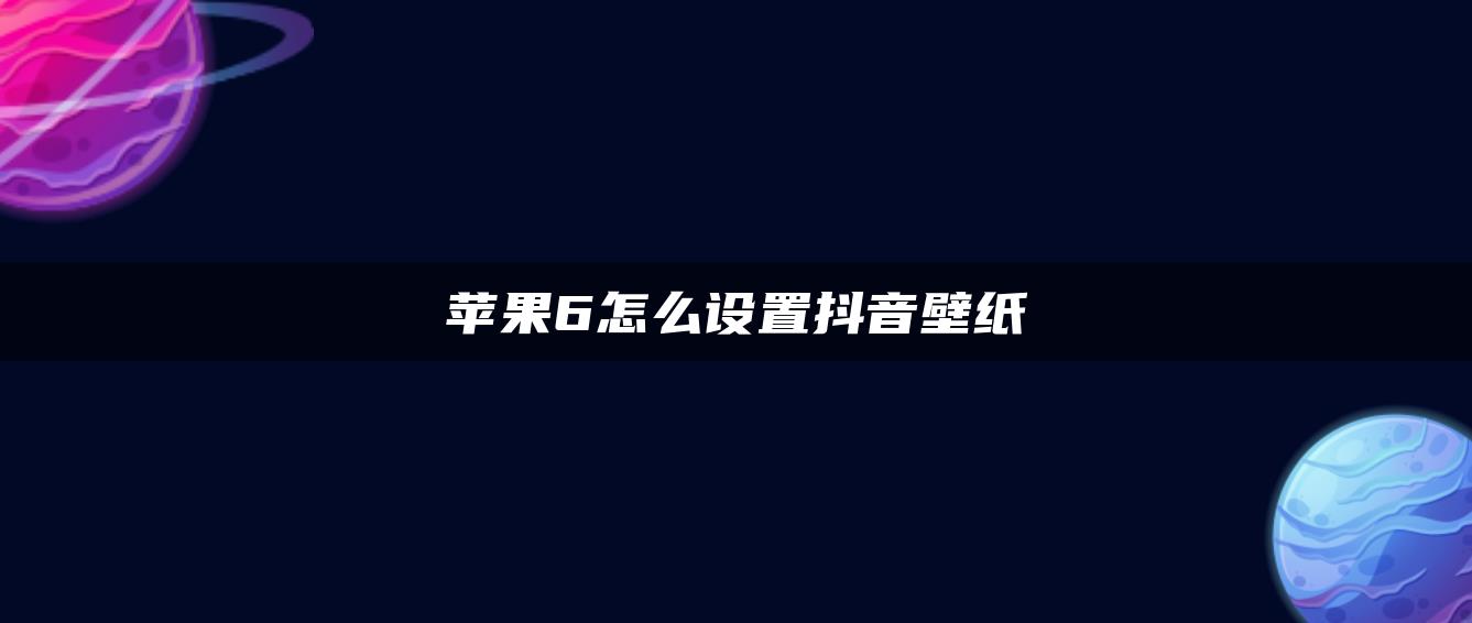 苹果6怎么设置抖音壁纸