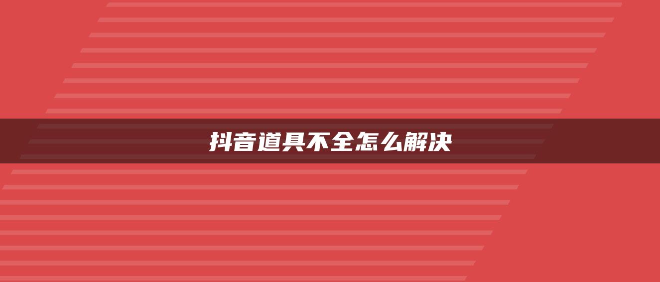 抖音道具不全怎么解决