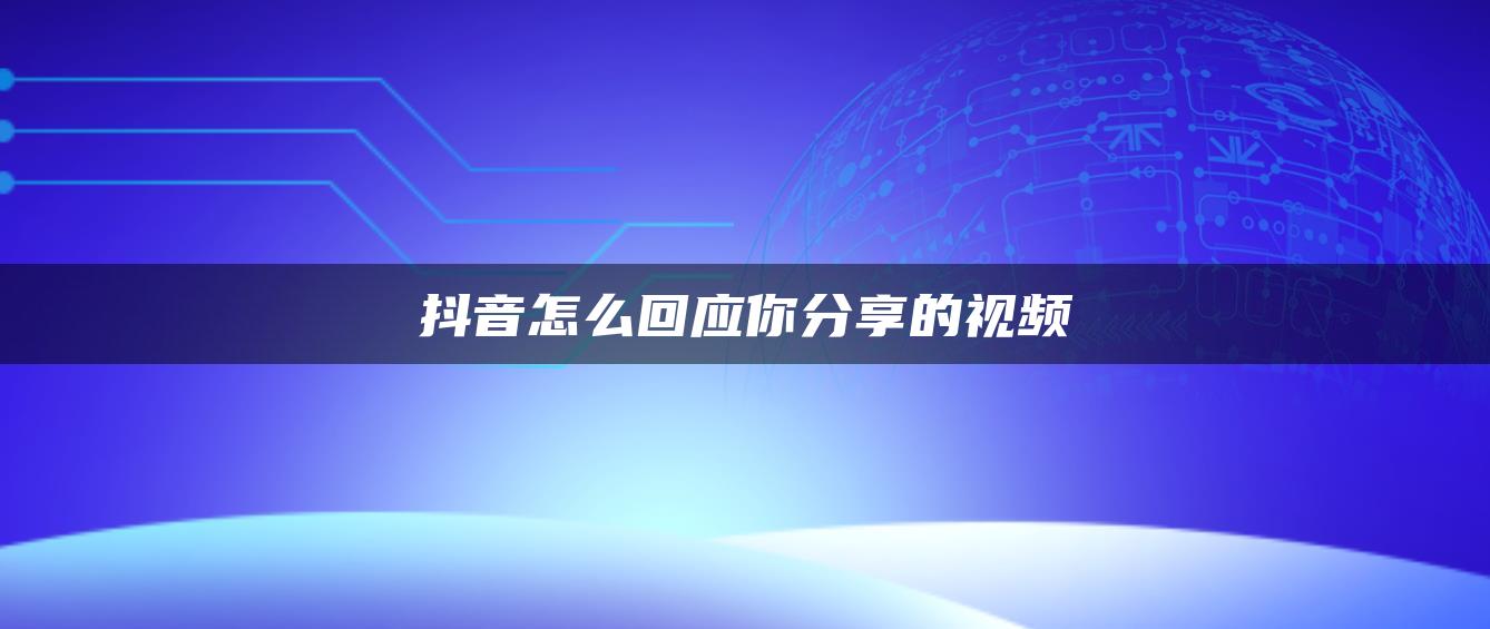 抖音怎么回应你分享的视频