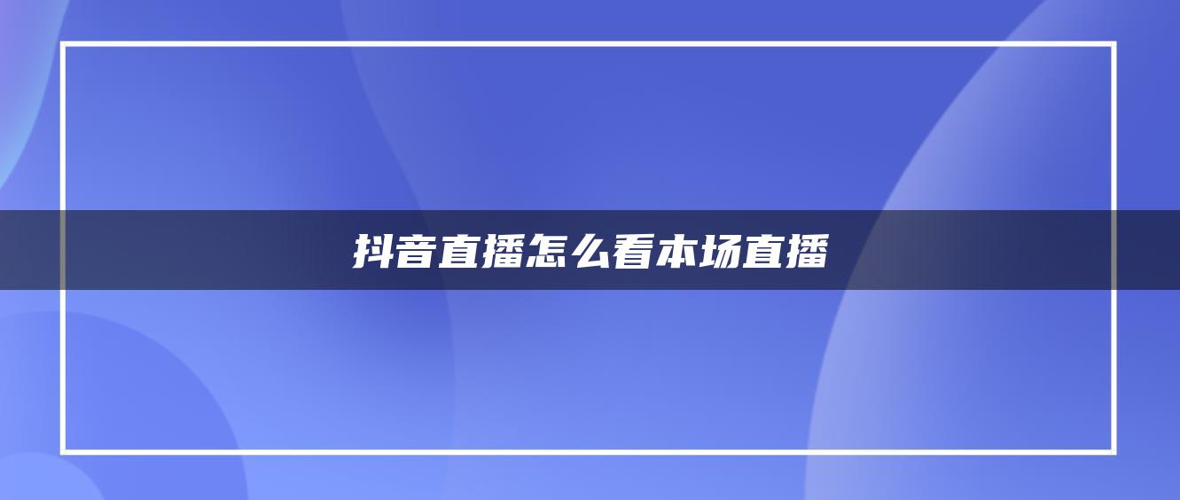 抖音直播怎么看本场直播