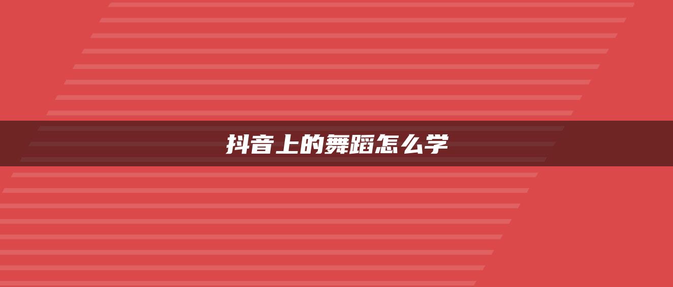 抖音上的舞蹈怎么学