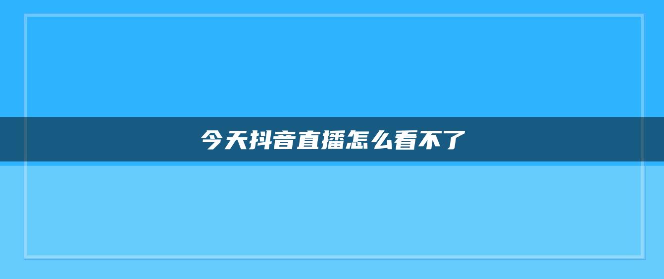 今天抖音直播怎么看不了