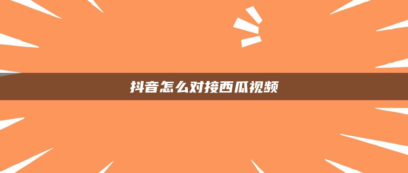 抖音怎么对接西瓜视频