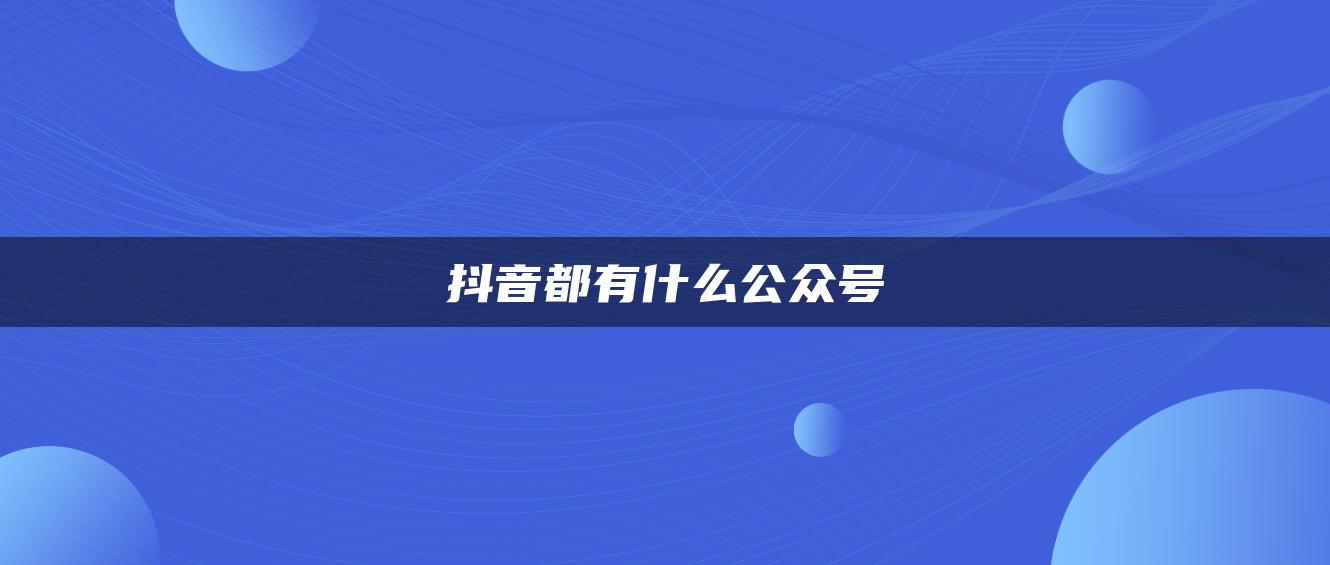 抖音都有什么公众号