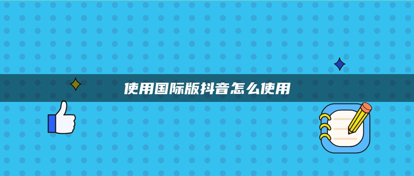 使用国际版抖音怎么使用