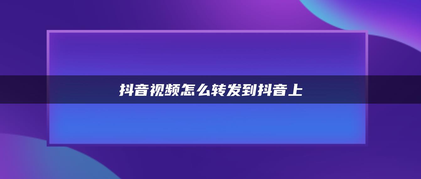 抖音视频怎么转发到抖音上