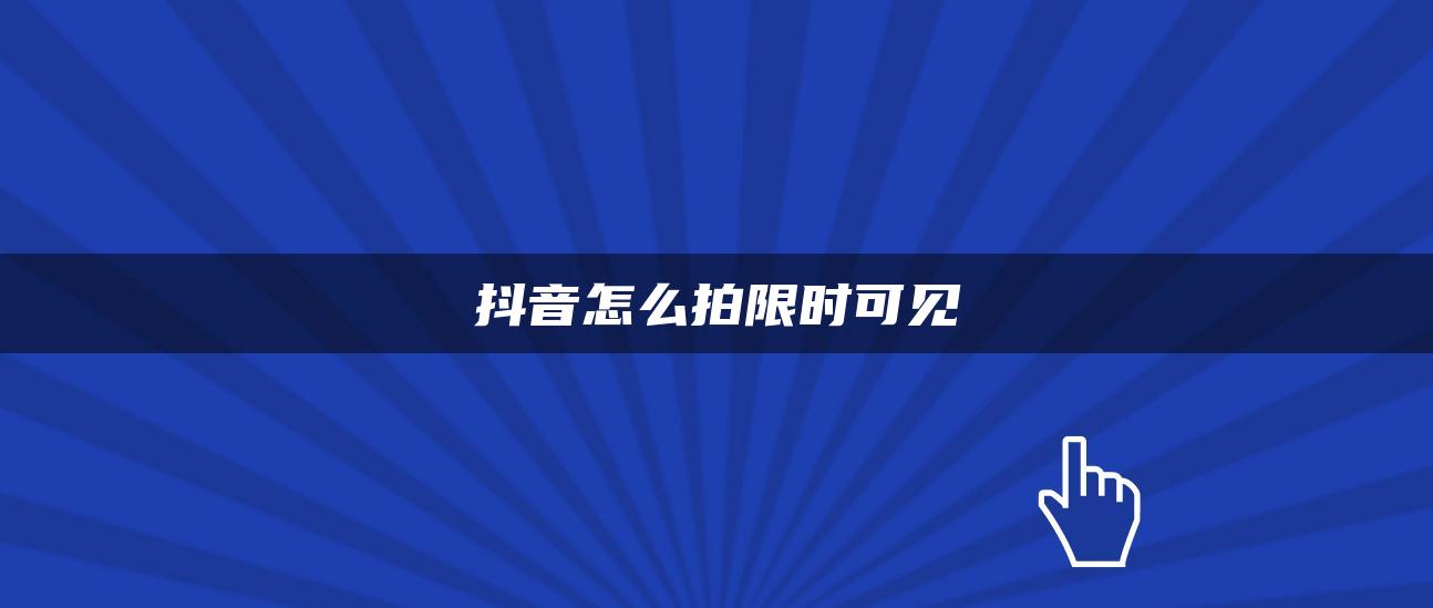 抖音怎么拍限时可见