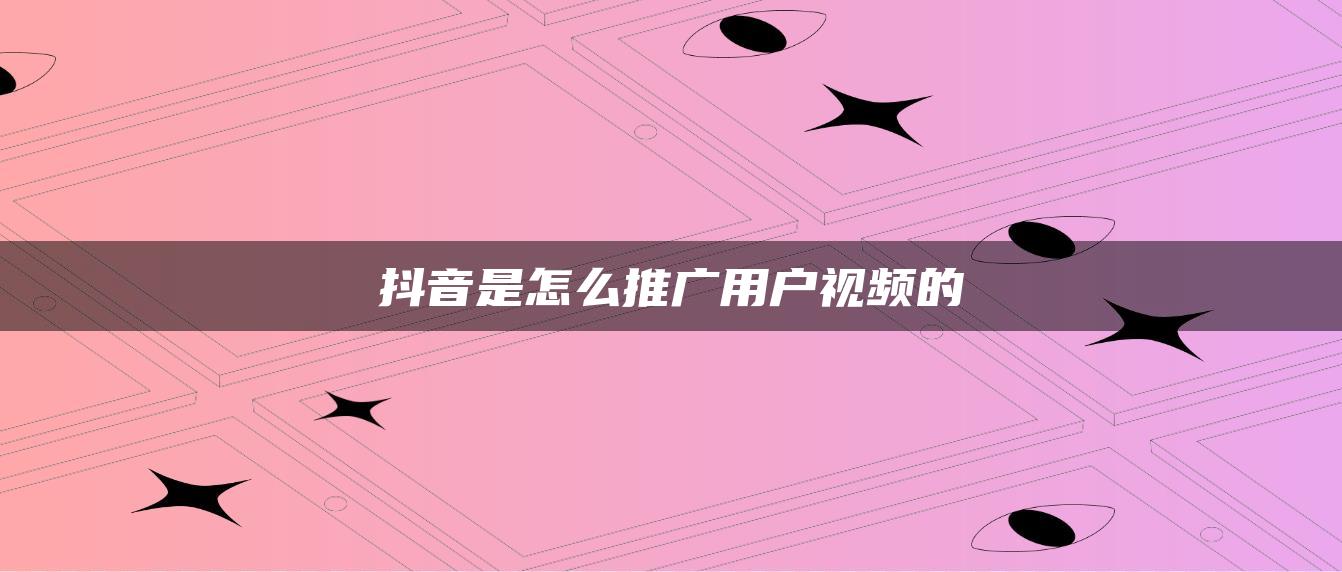 抖音是怎么推广用户视频的