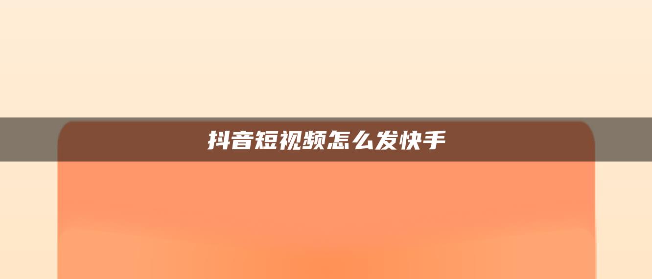 抖音短视频怎么发快手