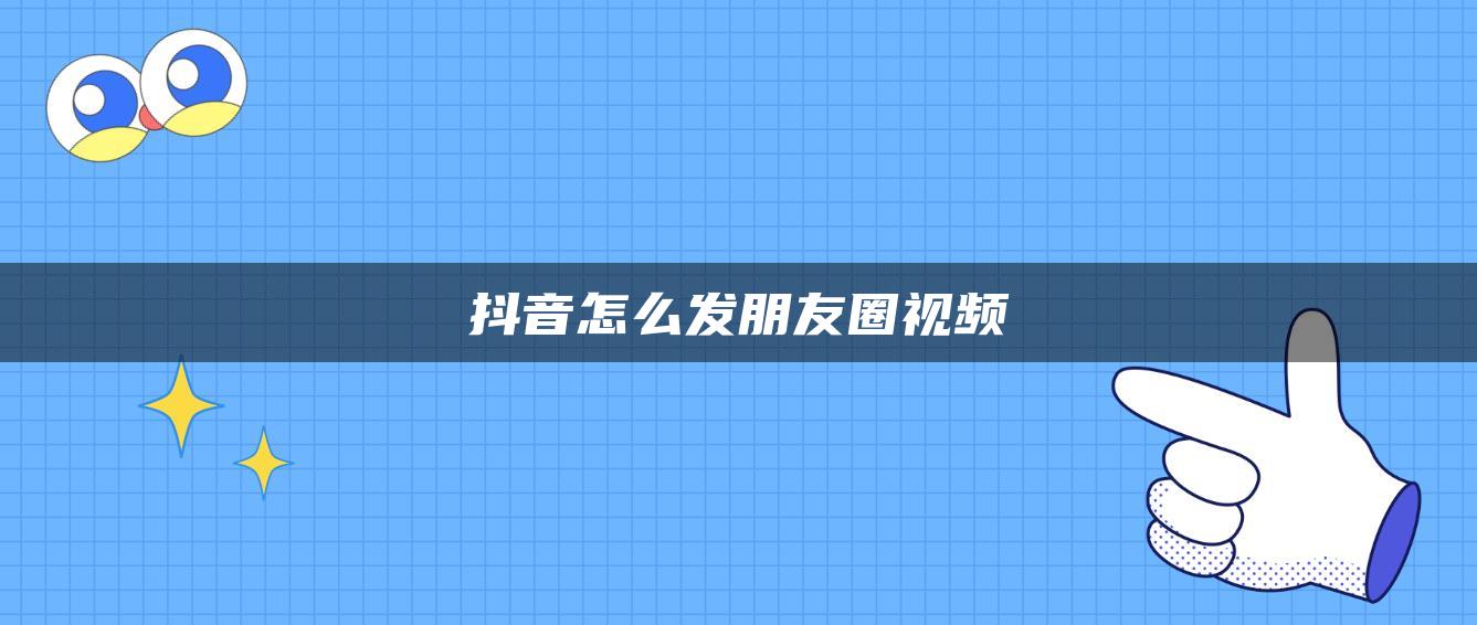 抖音怎么发朋友圈视频