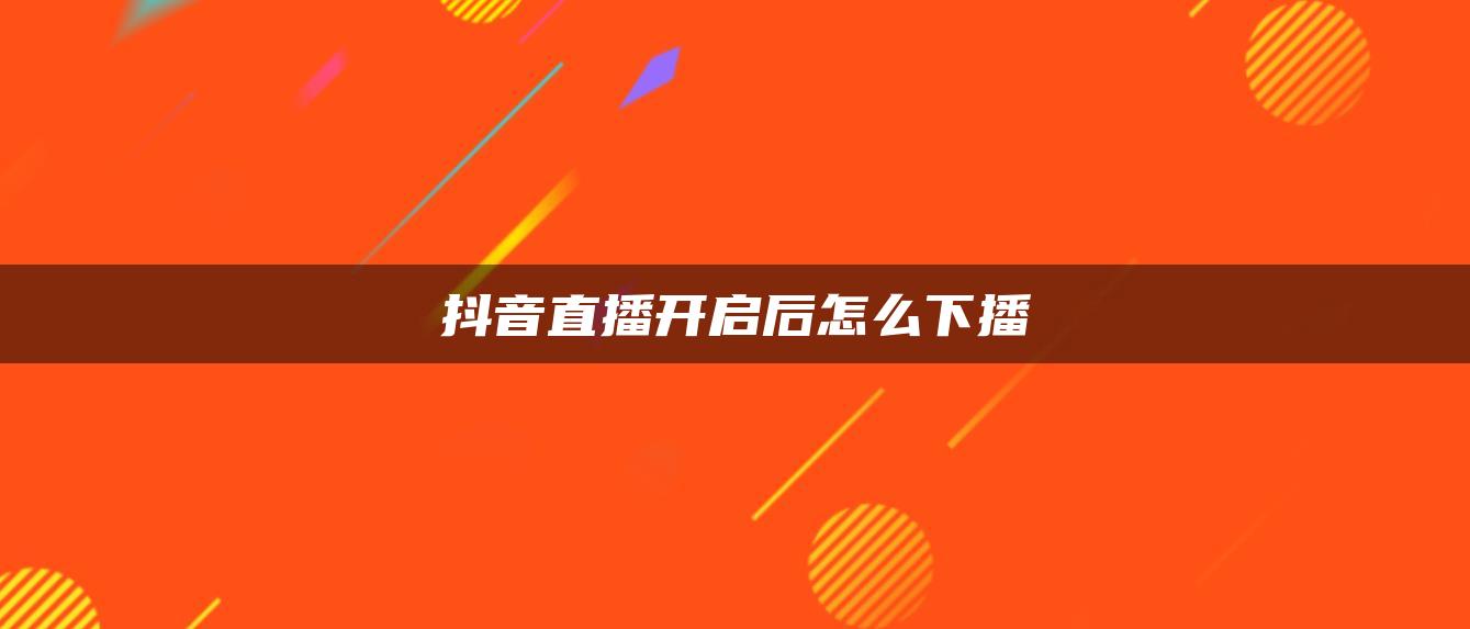 抖音直播开启后怎么下播