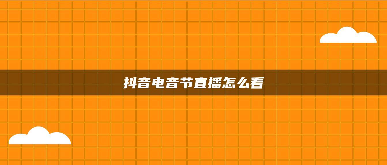 抖音电音节直播怎么看