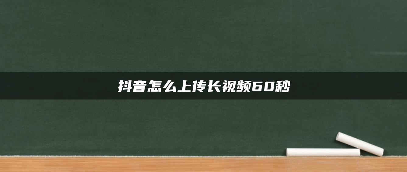 抖音怎么上传长视频60秒