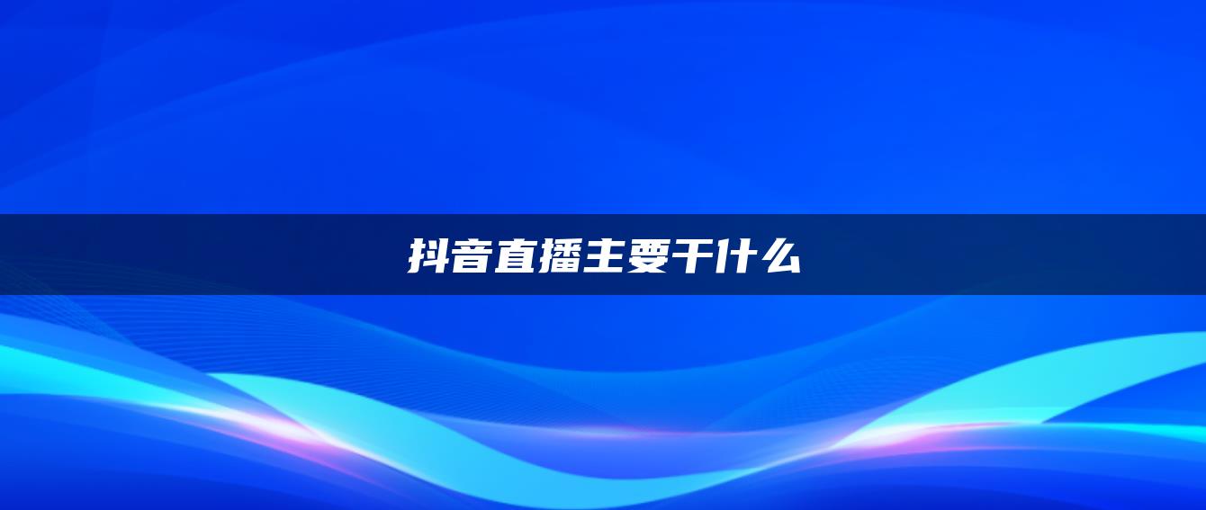 抖音直播主要干什么