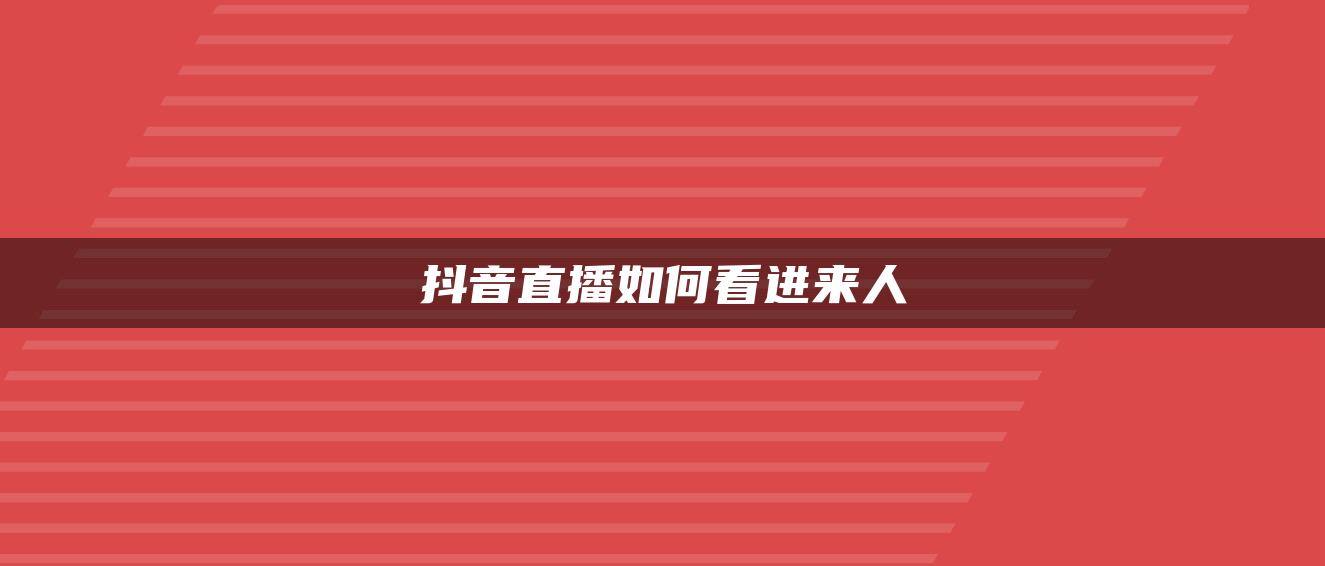 抖音直播如何看进来人