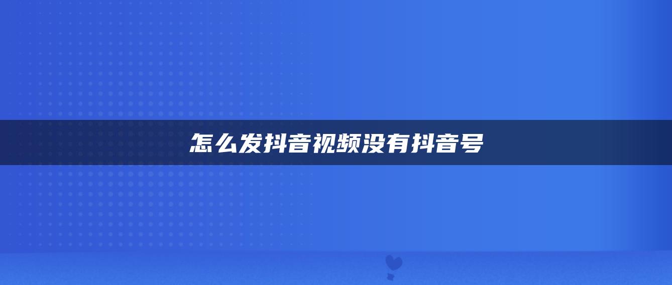 怎么发抖音视频没有抖音号