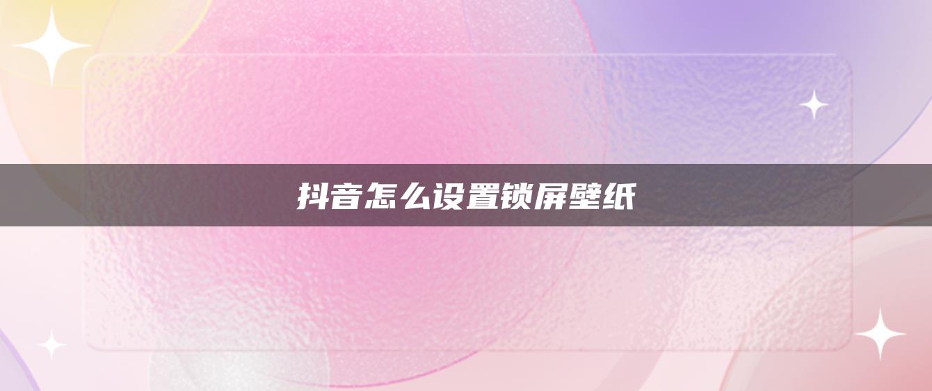 抖音怎么设置锁屏壁纸