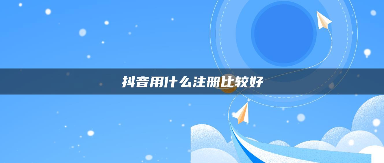 抖音用什么注册比较好