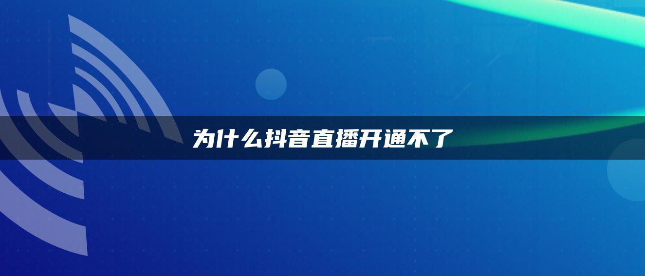 为什么抖音直播开通不了