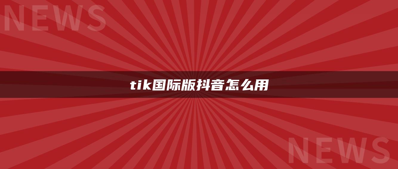 tik国际版抖音怎么用