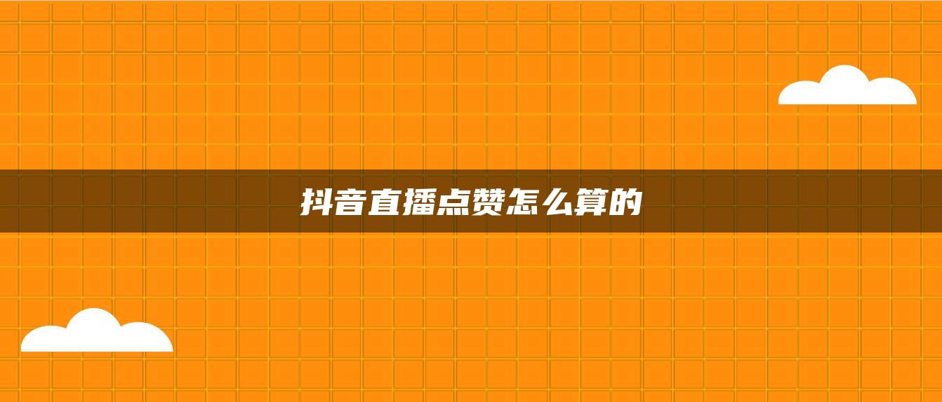 抖音直播点赞怎么算的