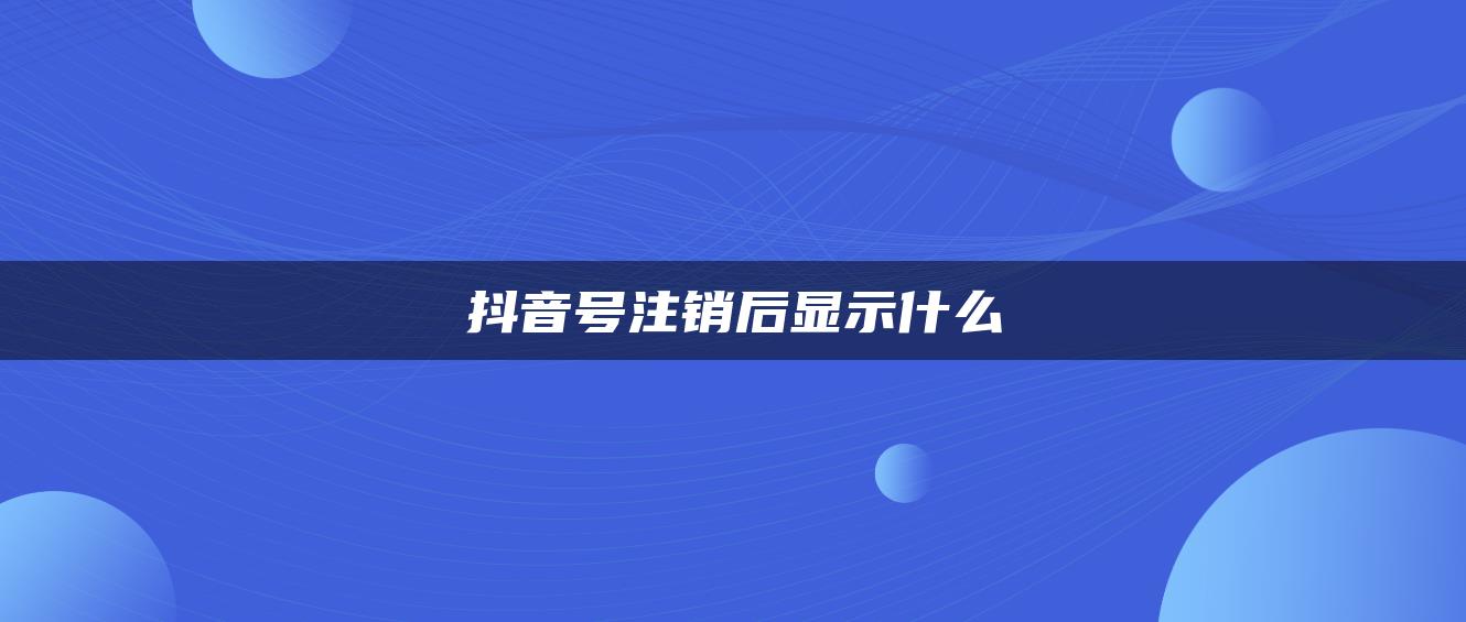 抖音号注销后显示什么