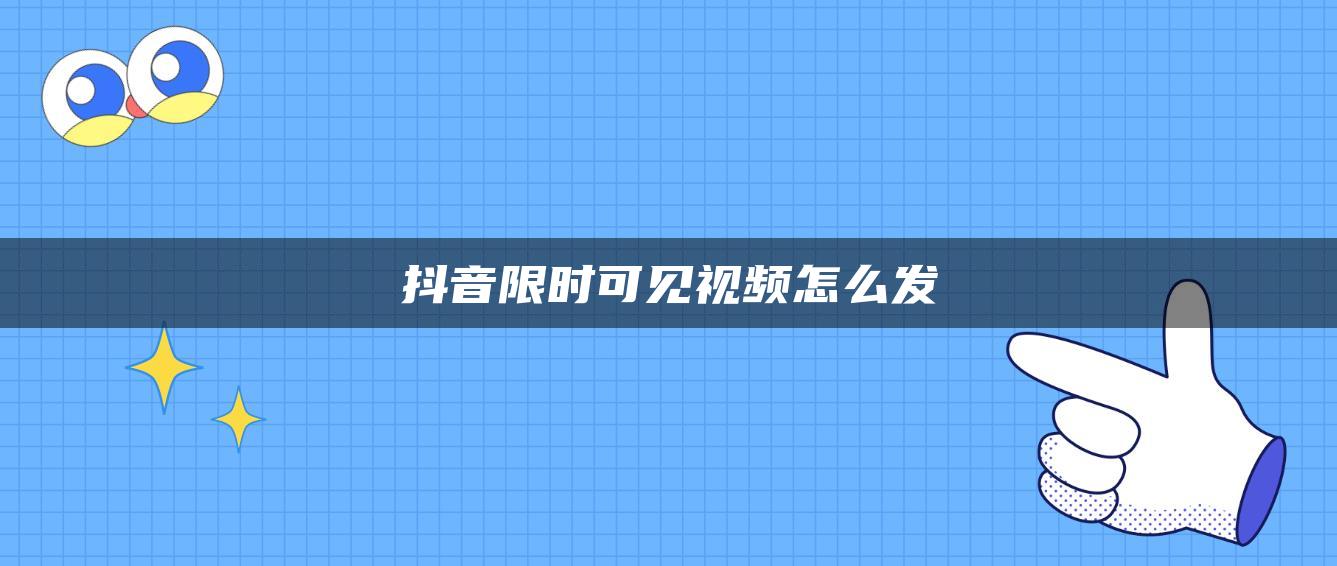 抖音限时可见视频怎么发