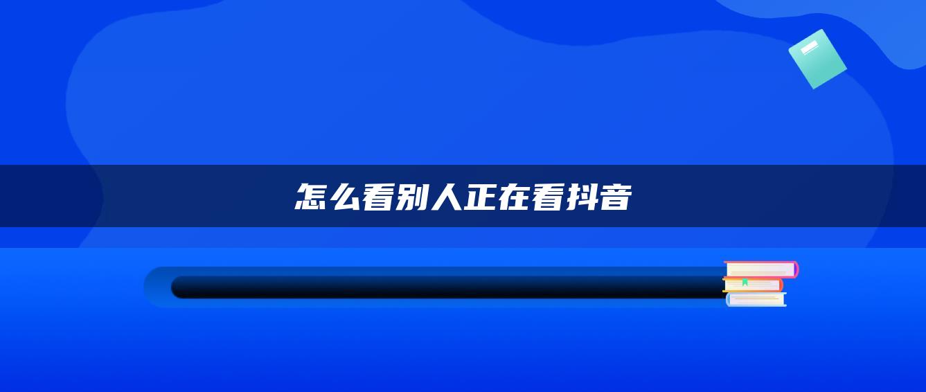 怎么看别人正在看抖音