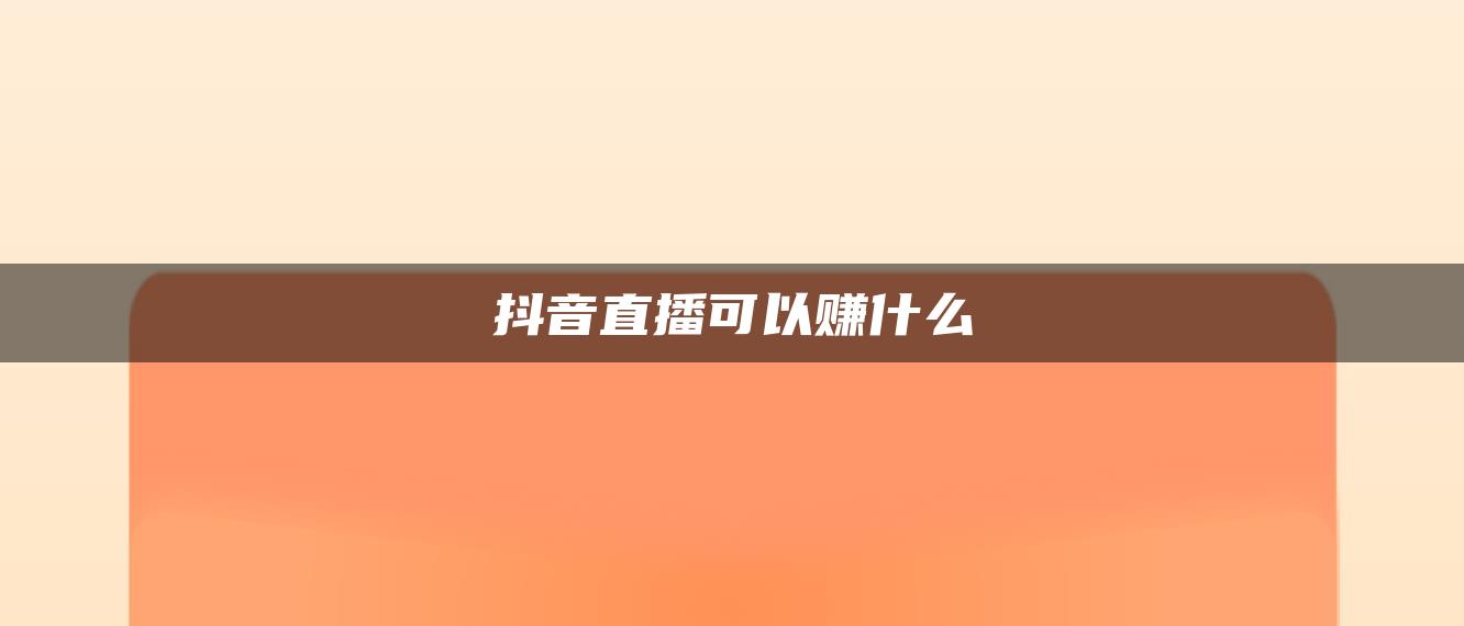 抖音直播可以赚什么