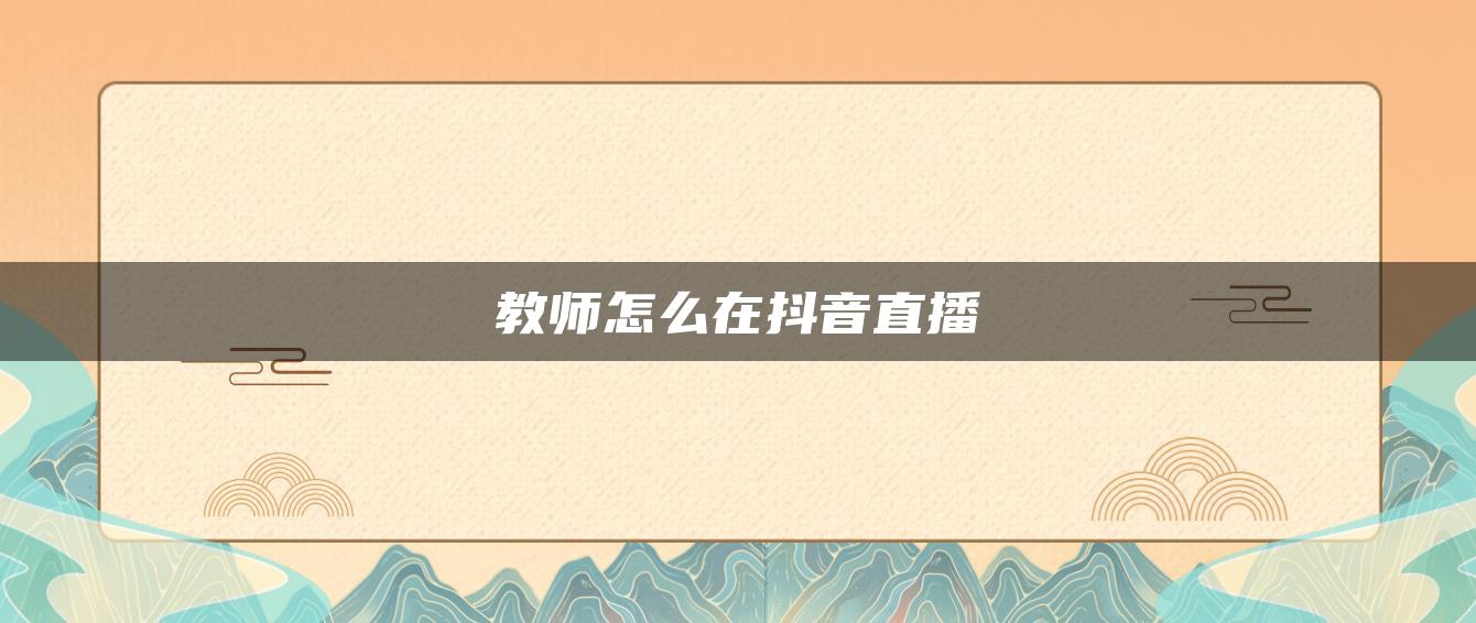 教师怎么在抖音直播