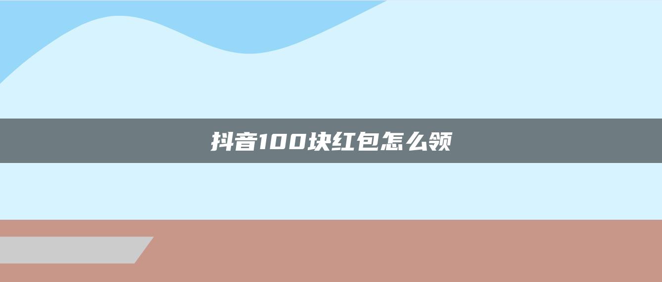 抖音100块红包怎么领