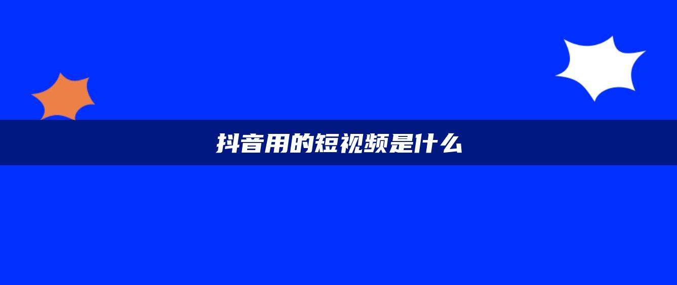 抖音用的短视频是什么