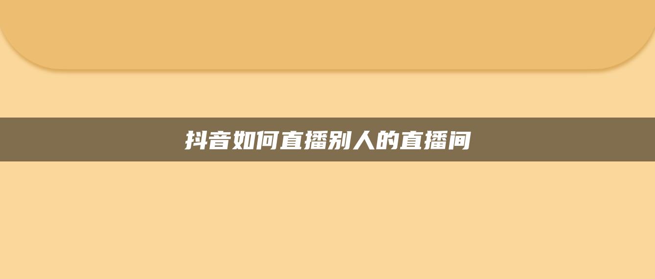 抖音如何直播别人的直播间