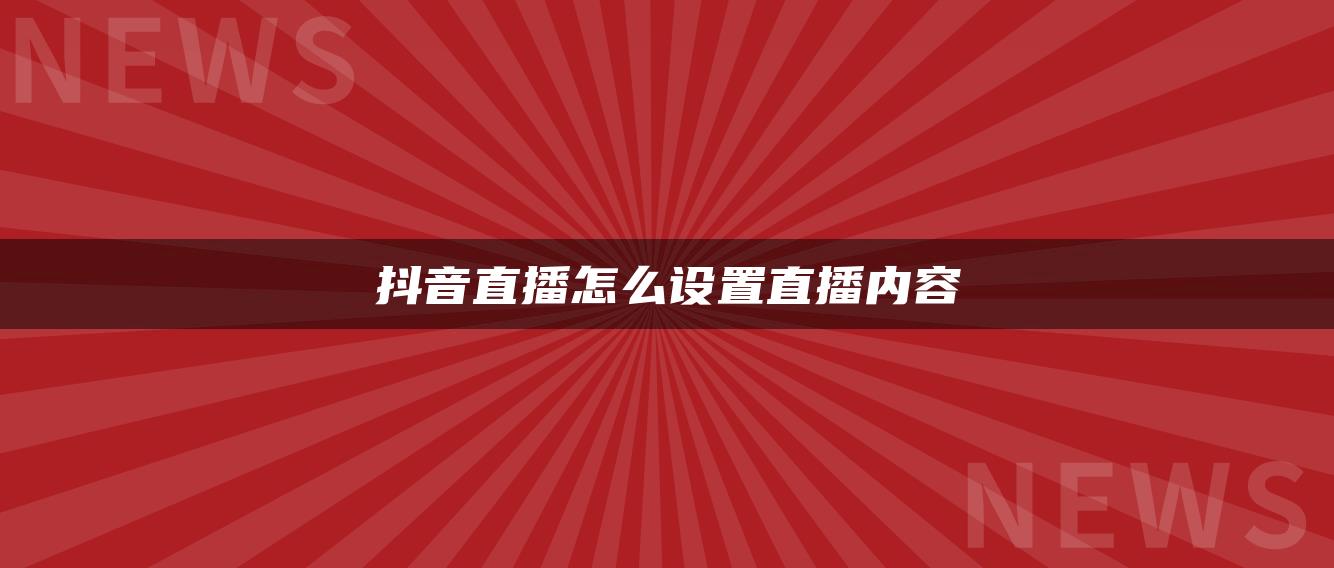 抖音直播怎么设置直播内容