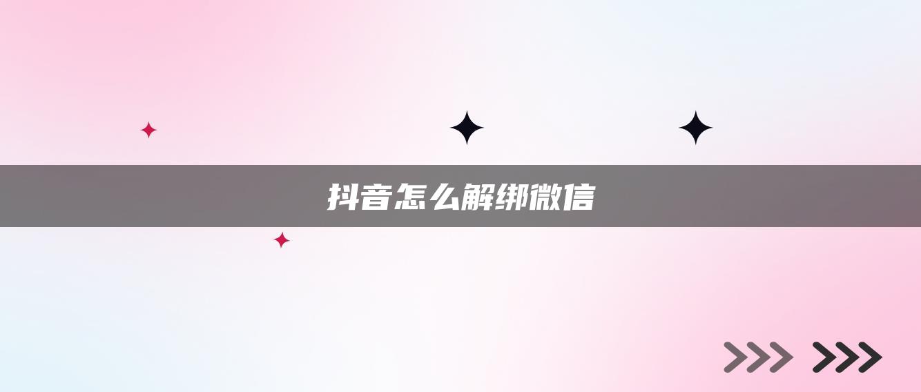 抖音怎么解绑微信