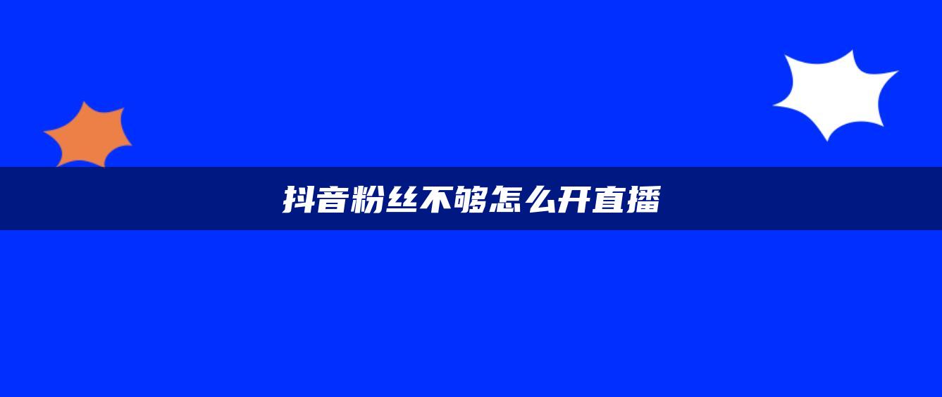 抖音粉丝不够怎么开直播