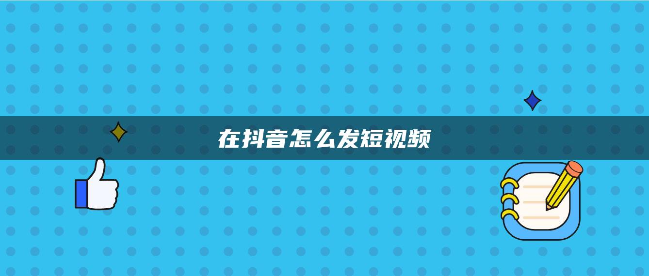 在抖音怎么发短视频