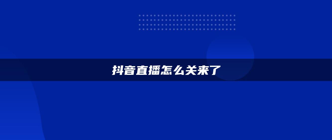 抖音直播怎么关来了