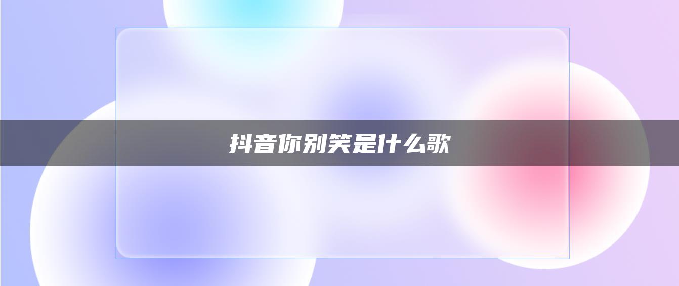 抖音你别笑是什么歌