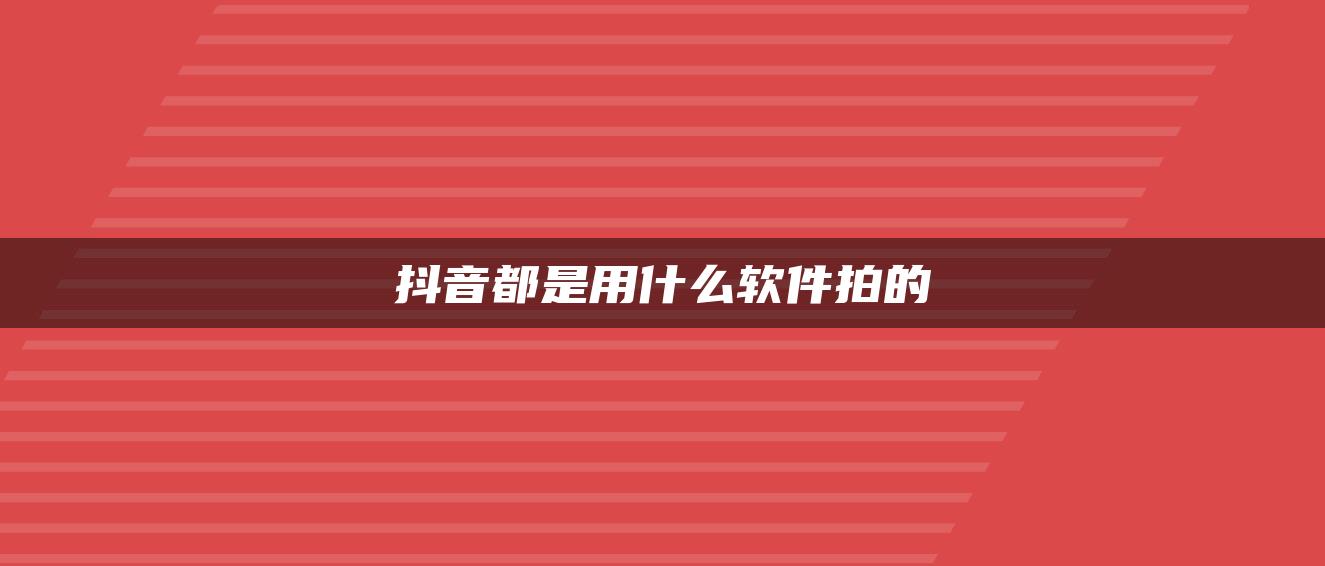 抖音都是用什么软件拍的