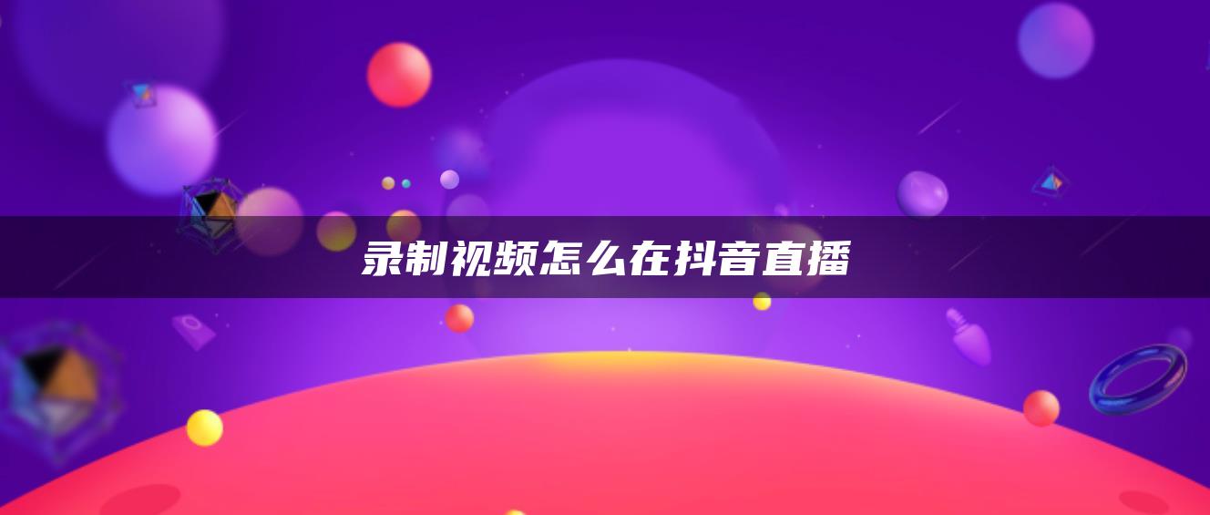 录制视频怎么在抖音直播