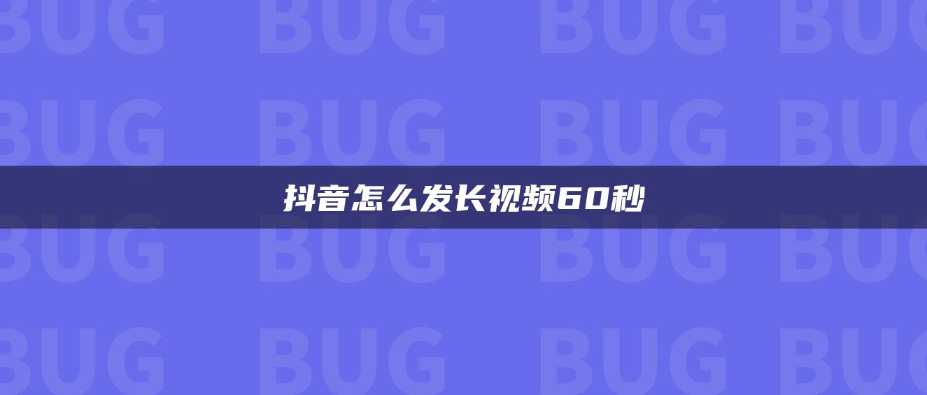 抖音怎么发长视频60秒