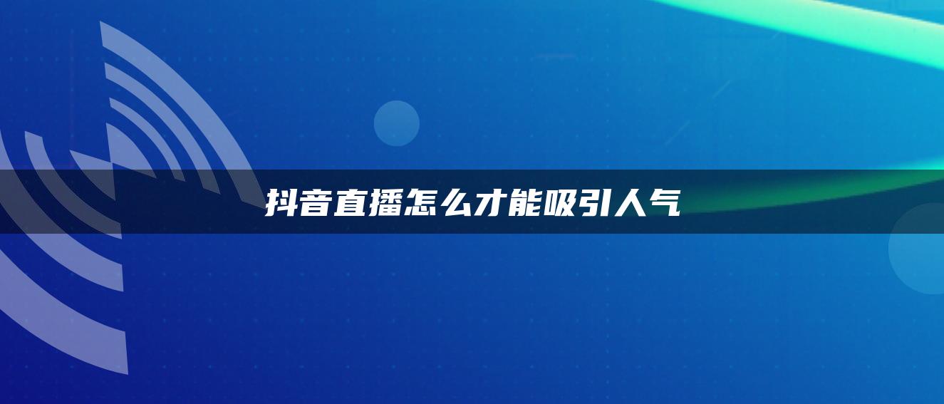 抖音直播怎么才能吸引人气